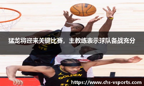 猛龙将迎来关键比赛，主教练表示球队备战充分