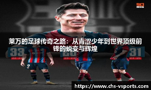 莱万的足球传奇之路：从青涩少年到世界顶级前锋的蜕变与辉煌