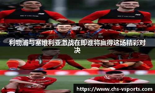 利物浦与塞维利亚激战在即谁将赢得这场精彩对决