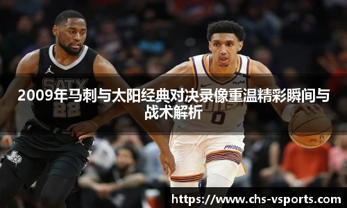 2009年马刺与太阳经典对决录像重温精彩瞬间与战术解析