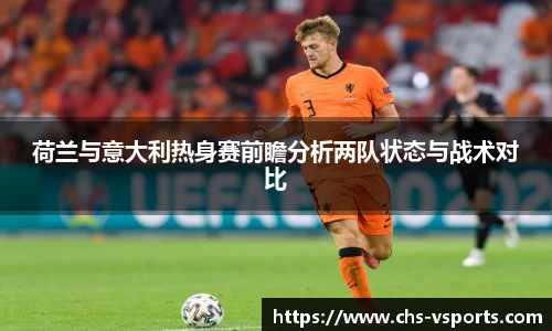 荷兰与意大利热身赛前瞻分析两队状态与战术对比