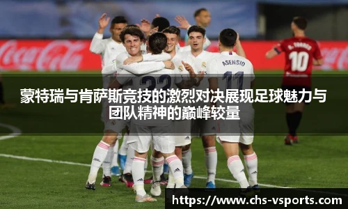 蒙特瑞与肯萨斯竞技的激烈对决展现足球魅力与团队精神的巅峰较量